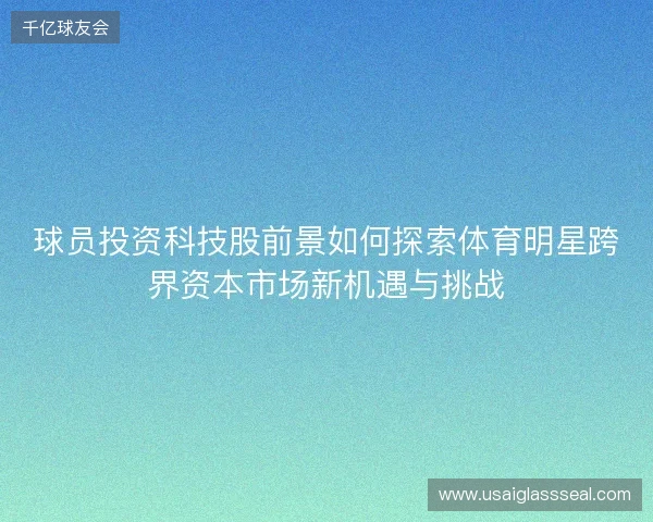 球员投资科技股前景如何探索体育明星跨界资本市场新机遇与挑战