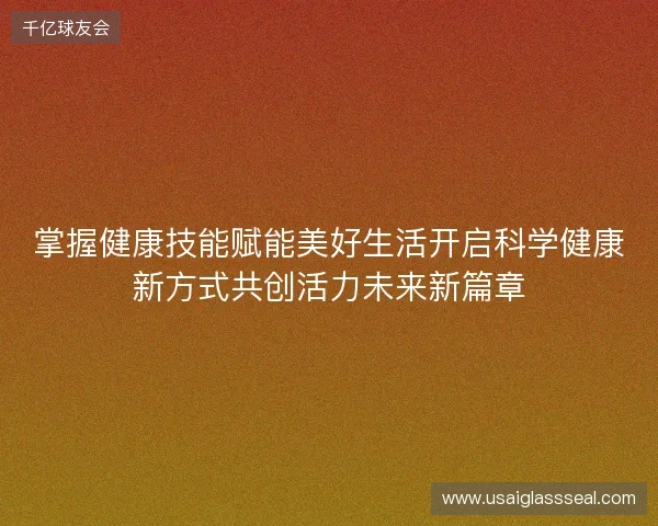 掌握健康技能赋能美好生活开启科学健康新方式共创活力未来新篇章